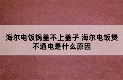 海尔电饭锅盖不上盖子 海尔电饭煲不通电是什么原因